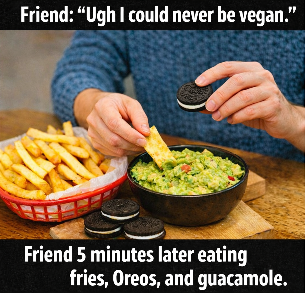 Friend says they could never be vegan then eats fries Oreos and guacamole